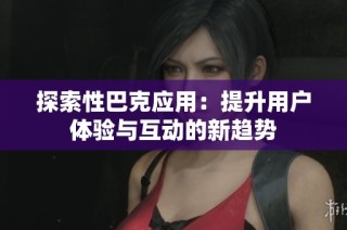 探索性巴克应用：提升用户体验与互动的新趋势