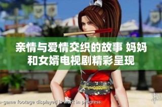 亲情与爱情交织的故事 妈妈和女婿电视剧精彩呈现