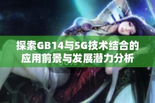 探索GB14与5G技术结合的应用前景与发展潜力分析