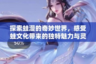 探索蛙漫的奇妙世界，感受蛙文化带来的独特魅力与灵动之美