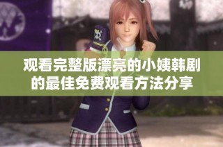 观看完整版漂亮的小姨韩剧的最佳免费观看方法分享
