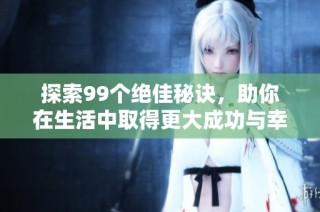 探索99个绝佳秘诀，助你在生活中取得更大成功与幸福感