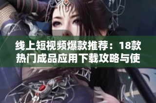 线上短视频爆款推荐：18款热门成品应用下载攻略与使用技巧解析