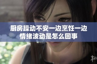 厨房躁动不安一边烹饪一边情绪波动是怎么回事