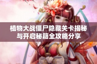 植物大战僵尸隐藏关卡揭秘与开启秘籍全攻略分享