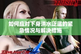 如何应对下身洪水泛滥的紧急情况与解决措施