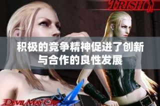 积极的竞争精神促进了创新与合作的良性发展