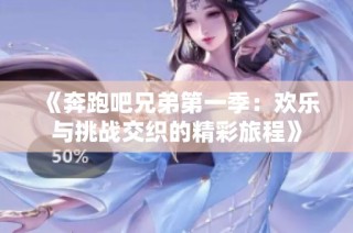 《奔跑吧兄弟第一季：欢乐与挑战交织的精彩旅程》