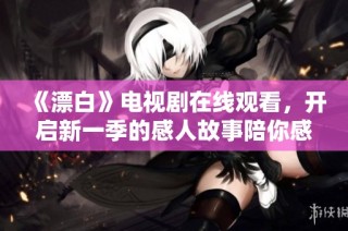 《漂白》电视剧在线观看，开启新一季的感人故事陪你感受青春岁月