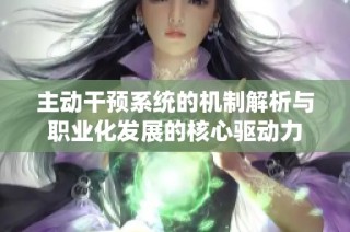 主动干预系统的机制解析与职业化发展的核心驱动力