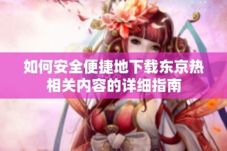 如何安全便捷地下载东京热相关内容的详细指南