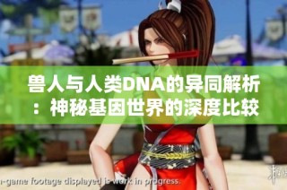 兽人与人类DNA的异同解析：神秘基因世界的深度比较