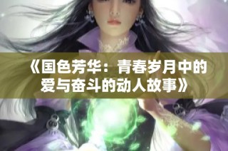 《国色芳华：青春岁月中的爱与奋斗的动人故事》