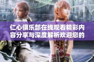 仁心俱乐部在线观看精彩内容分享与深度解析欢迎您的加入