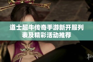 道士超牛传奇手游新开服列表及精彩活动推荐