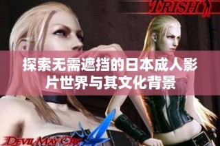 探索无需遮挡的日本成人影片世界与其文化背景