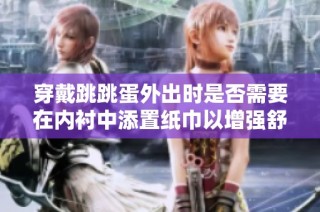 穿戴跳跳蛋外出时是否需要在内衬中添置纸巾以增强舒适度