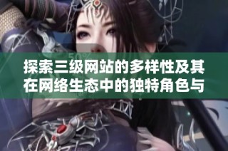 探索三级网站的多样性及其在网络生态中的独特角色与功能