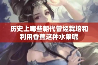 历史上哪些朝代曾经栽培和利用香蕉这种水果呢