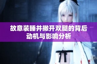 故意装睡并撇开双腿的背后动机与影响分析