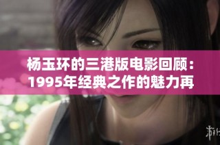 杨玉环的三港版电影回顾：1995年经典之作的魅力再现