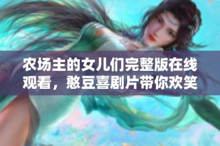 农场主的女儿们完整版在线观看，憨豆喜剧片带你欢笑不停