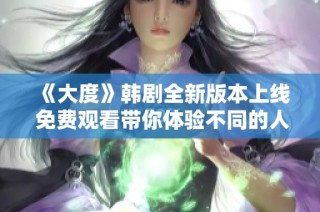 《大度》韩剧全新版本上线 免费观看带你体验不同的人生哲学