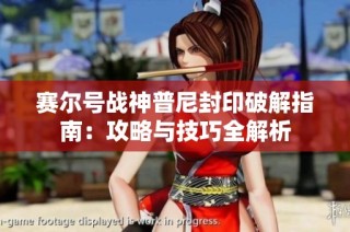 赛尔号战神普尼封印破解指南：攻略与技巧全解析