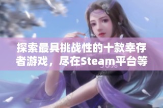 探索最具挑战性的十款幸存者游戏，尽在Steam平台等你体验