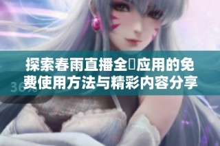 探索春雨直播全婐应用的免费使用方法与精彩内容分享