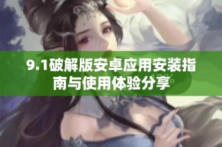 9.1破解版安卓应用安装指南与使用体验分享