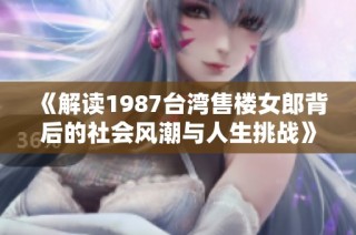 《解读1987台湾售楼女郎背后的社会风潮与人生挑战》