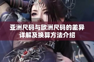 亚洲尺码与欧洲尺码的差异详解及换算方法介绍