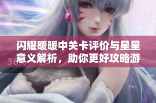 闪耀暖暖中关卡评价与星星意义解析，助你更好攻略游戏