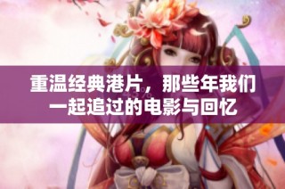 重温经典港片，那些年我们一起追过的电影与回忆