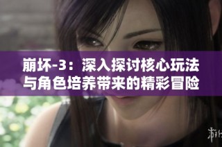 崩坏-3：深入探讨核心玩法与角色培养带来的精彩冒险体验