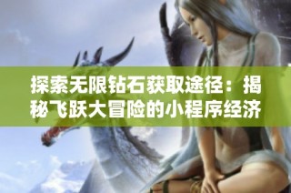 探索无限钻石获取途径：揭秘飞跃大冒险的小程序经济系统分析