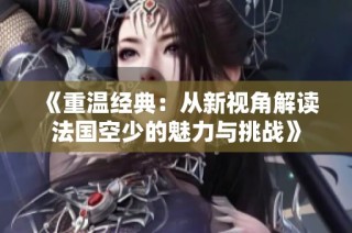《重温经典：从新视角解读法国空少的魅力与挑战》