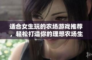 适合女生玩的农场游戏推荐，轻松打造你的理想农场生活！