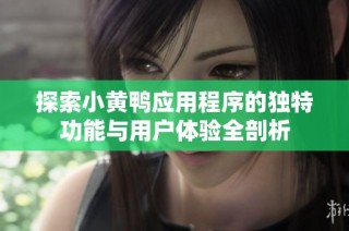 探索小黄鸭应用程序的独特功能与用户体验全剖析