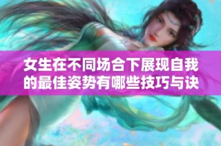 女生在不同场合下展现自我的最佳姿势有哪些技巧与诀窍