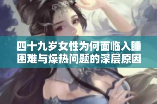 四十九岁女性为何面临入睡困难与燥热问题的深层原因解析