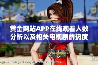 黄金网站APP在线观看人数分析以及相关电视剧的热度探讨