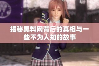揭秘黑料网背后的真相与一些不为人知的故事