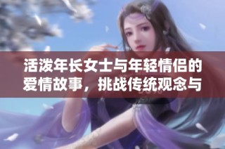 活泼年长女士与年轻情侣的爱情故事，挑战传统观念与年龄差异