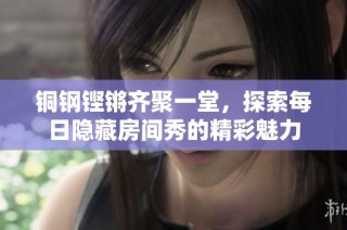 铜钢铿锵齐聚一堂，探索每日隐藏房间秀的精彩魅力