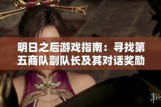 明日之后游戏指南：寻找第五商队副队长及其对话奖励详解