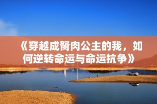 《穿越成胬肉公主的我，如何逆转命运与命运抗争》