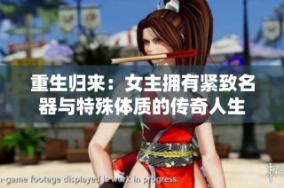 重生归来：女主拥有紧致名器与特殊体质的传奇人生