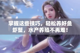 掌握这些技巧，轻松养好鱼虾蟹，水产养殖不再难！